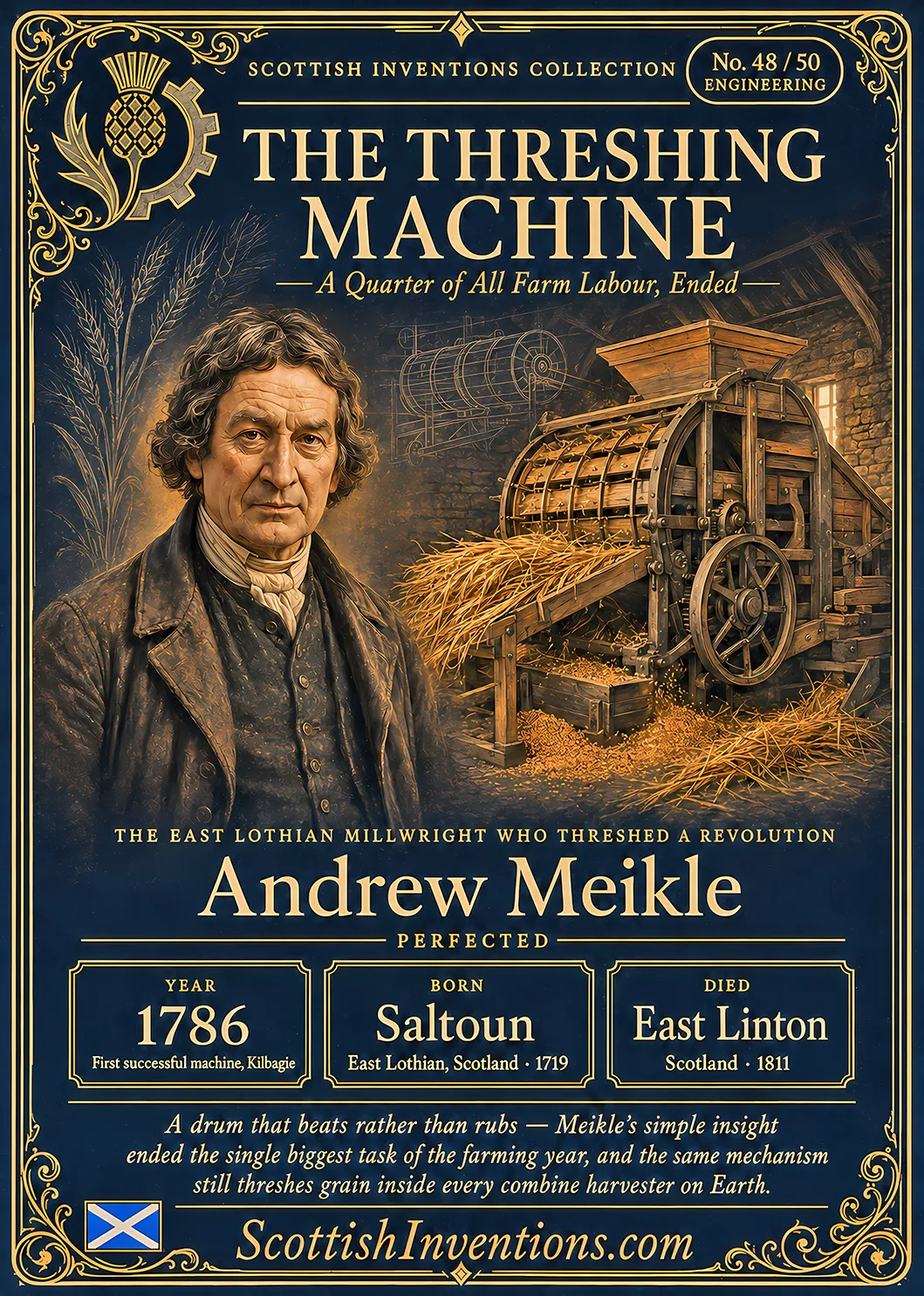 The Threshing Machine — Scottish Inventions Collection The Threshing Machine collectible card — Andrew Meikle, born Saltoun East Lothian Scotland 1719, died East Linton Scotland 1811, perfected the drum-and-concave threshing machine in 1786, patented 1788, the mechanism still used in every combine harvester today, Scottish Inventions Collection No. 48 of 50